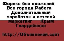 Форекс без вложений. - Все города Работа » Дополнительный заработок и сетевой маркетинг   . Крым,Гвардейское